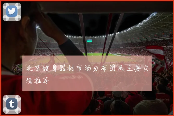 北京健身器材市场分布图及主要卖场推荐