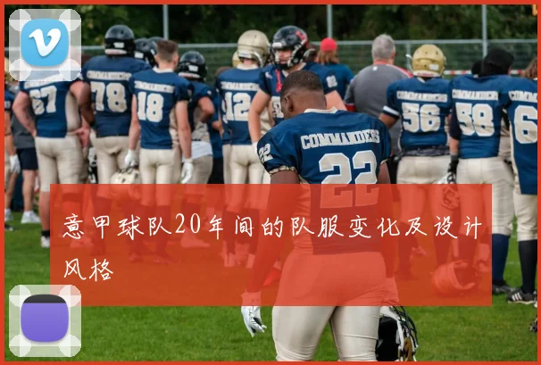 意甲球队20年间的队服变化及设计风格