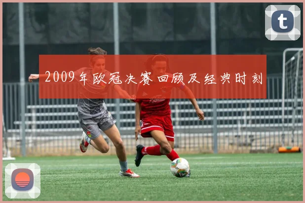 2009年欧冠决赛回顾及经典时刻