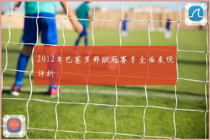 2012年巴塞罗那欧冠赛季全面表现评析