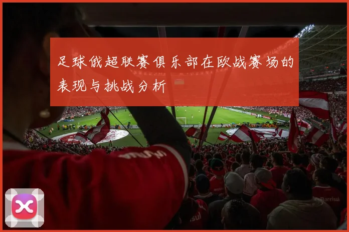 足球俄超联赛俱乐部在欧战赛场的表现与挑战分析