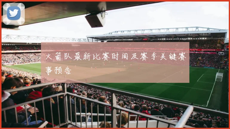 火箭队最新比赛时间及赛季关键赛事预告