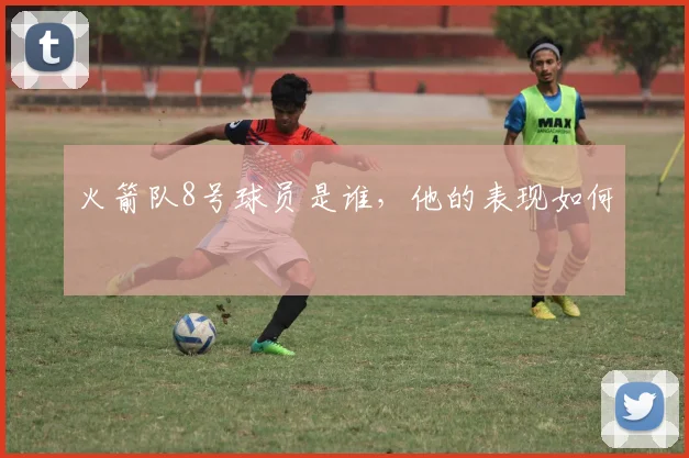 火箭队8号球员是谁,他的表现如何