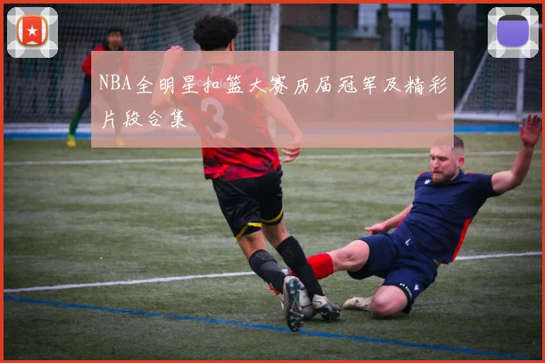 NBA全明星扣篮大赛历届冠军及精彩片段合集