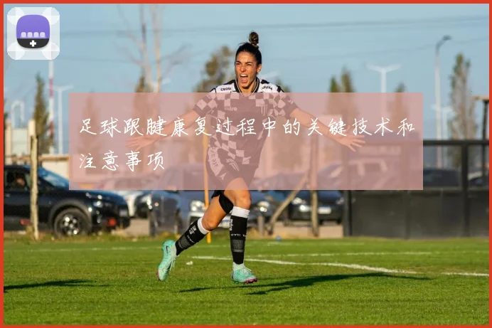 足球跟腱康复过程中的关键技术和注意事项