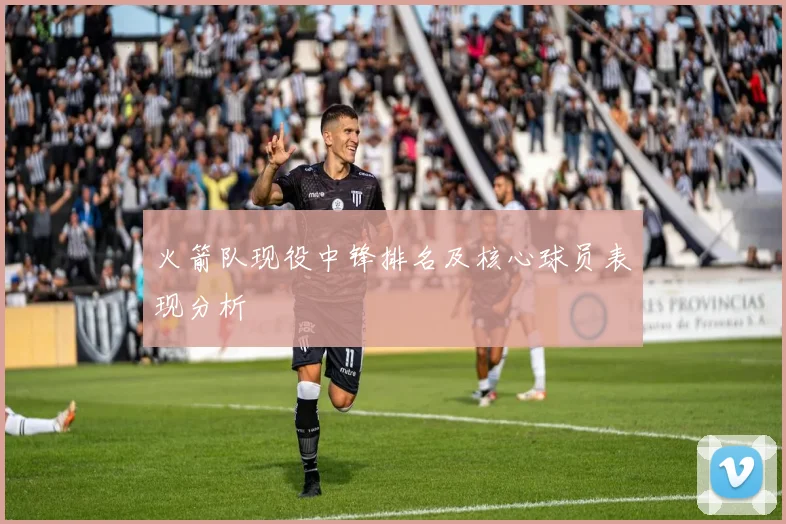 火箭队现役中锋排名及核心球员表现分析