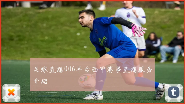 足球直播006平台西甲赛事直播服务介绍