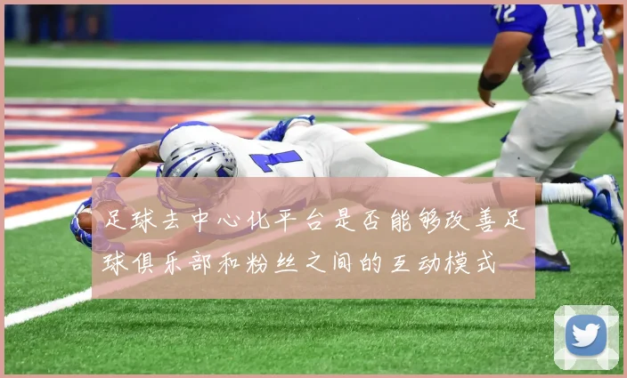 足球去中心化平台是否能够改善足球俱乐部和粉丝之间的互动模式