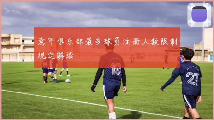意甲俱乐部最多球员注册人数限制规定解读