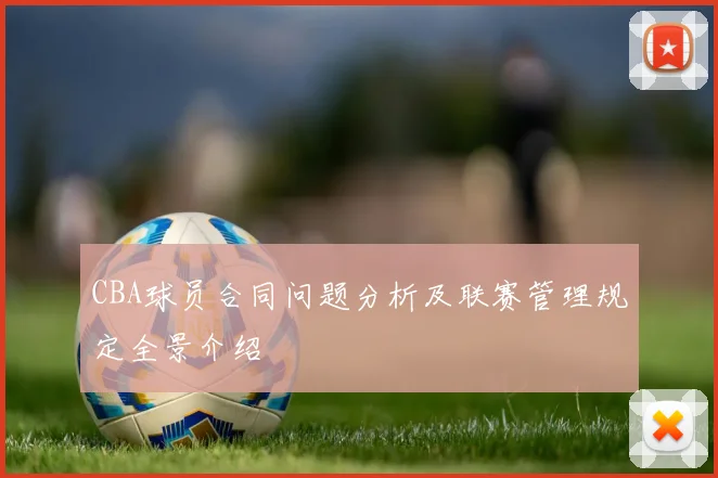CBA球员合同问题分析及联赛管理规定全景介绍